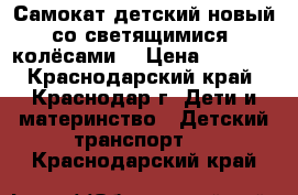 Самокат детский новый со светящимися  колёсами  › Цена ­ 1 300 - Краснодарский край, Краснодар г. Дети и материнство » Детский транспорт   . Краснодарский край